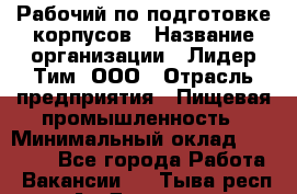 Рабочий по подготовке корпусов › Название организации ­ Лидер Тим, ООО › Отрасль предприятия ­ Пищевая промышленность › Минимальный оклад ­ 32 000 - Все города Работа » Вакансии   . Тыва респ.,Ак-Довурак г.